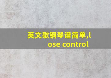 英文歌钢琴谱简单,lose control